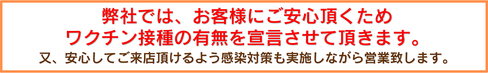 弊社ではお客様にご安心頂くためワクチン接種の有無を宣言させて頂きます。