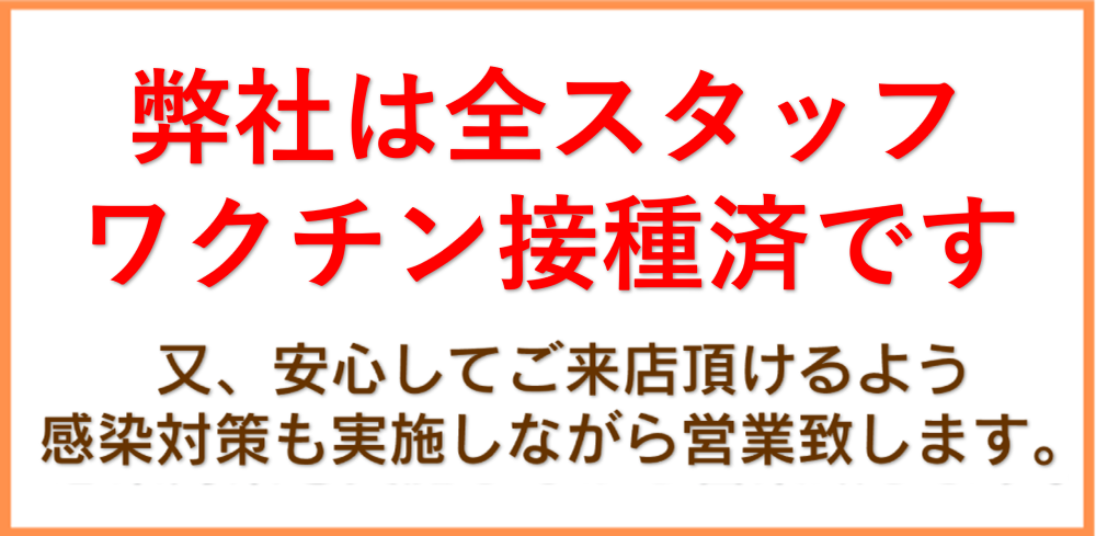 弊社は全スタッフ、ワクチン接種済みです。また、安心してご来店頂けるよう感染対策も実施しながら営業致します。